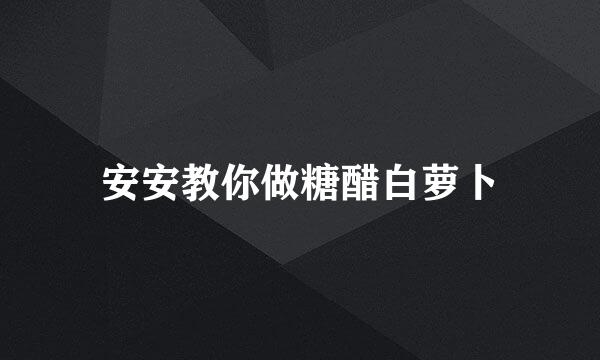 安安教你做糖醋白萝卜