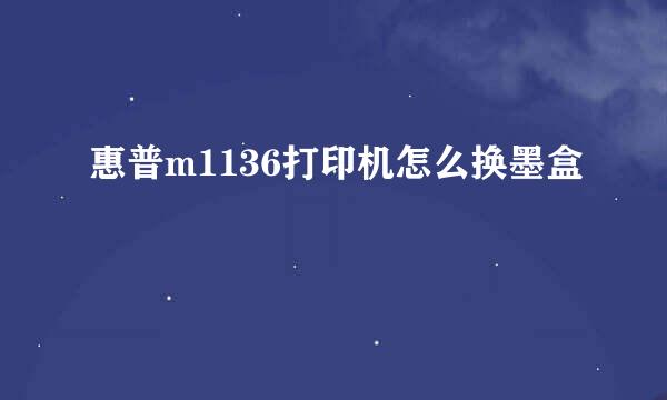 惠普m1136打印机怎么换墨盒