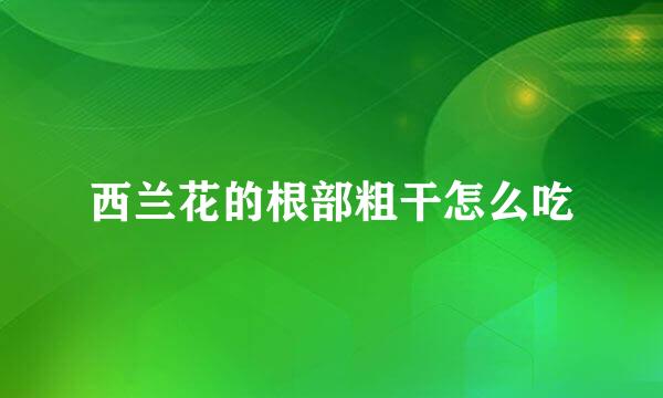 西兰花的根部粗干怎么吃