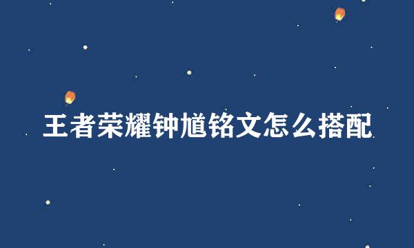王者荣耀钟馗铭文怎么搭配