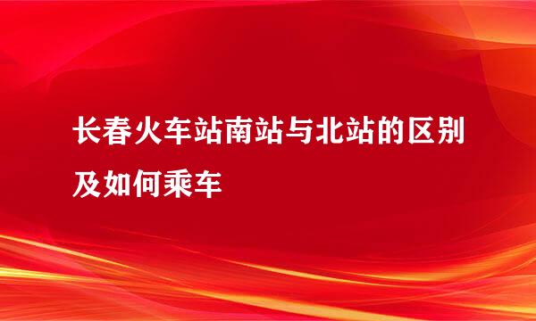 长春火车站南站与北站的区别及如何乘车
