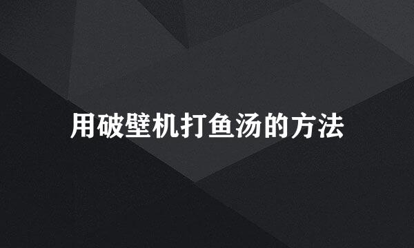 用破壁机打鱼汤的方法