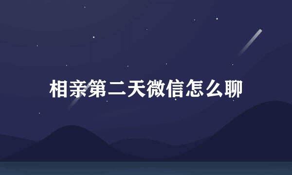 相亲第二天微信怎么聊