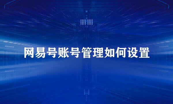 网易号账号管理如何设置