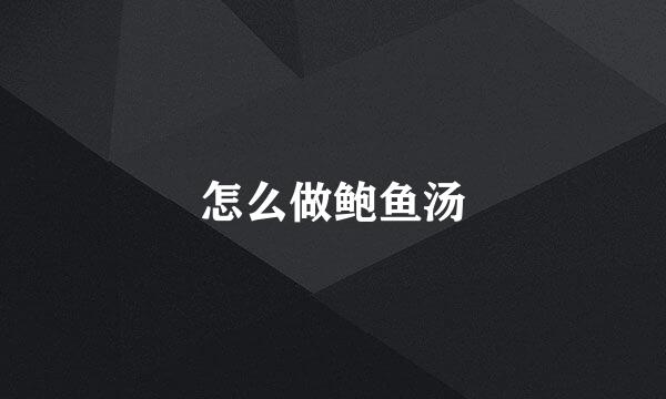 怎么做鲍鱼汤