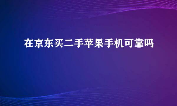 在京东买二手苹果手机可靠吗