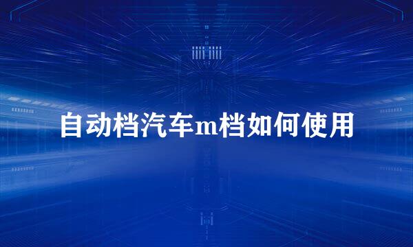 自动档汽车m档如何使用