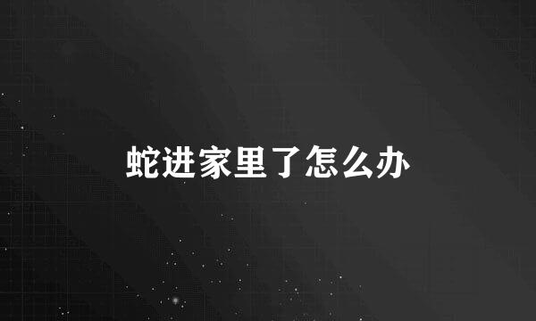 蛇进家里了怎么办