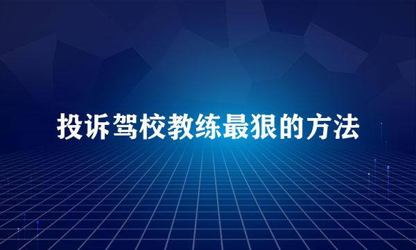 投诉驾校教练最狠的方法