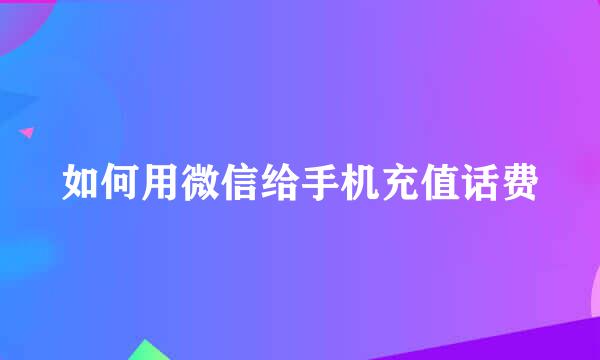如何用微信给手机充值话费