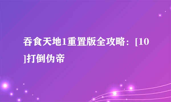 吞食天地1重置版全攻略：[10]打倒伪帝