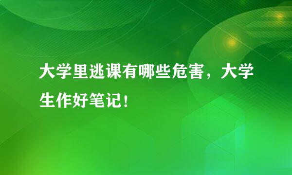 大学里逃课有哪些危害，大学生作好笔记！