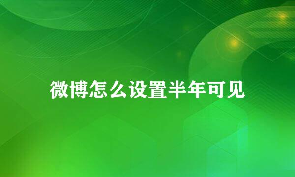 微博怎么设置半年可见