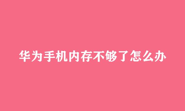华为手机内存不够了怎么办