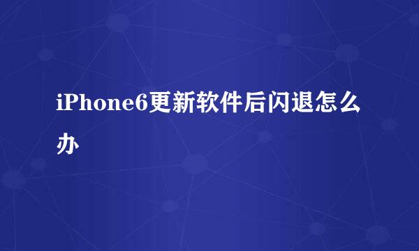 iPhone6更新软件后闪退怎么办