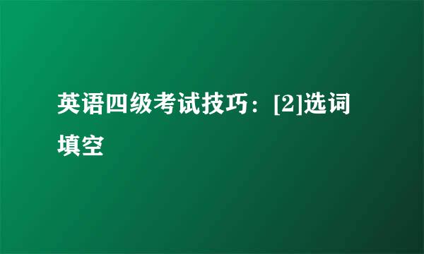 英语四级考试技巧：[2]选词填空