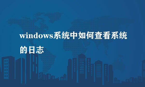 windows系统中如何查看系统的日志