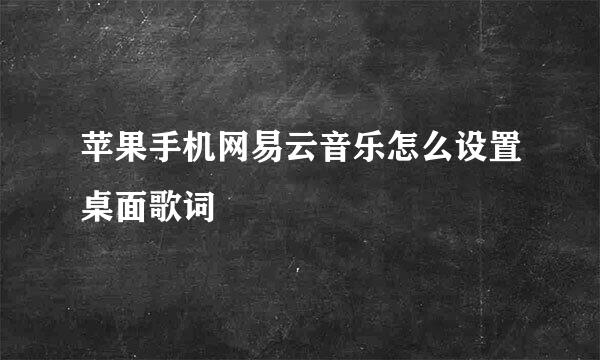 苹果手机网易云音乐怎么设置桌面歌词