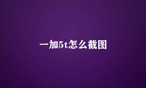 一加5t怎么截图