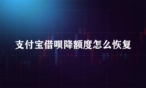 支付宝借呗降额度怎么恢复