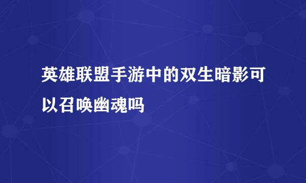 英雄联盟手游中的双生暗影可以召唤幽魂吗