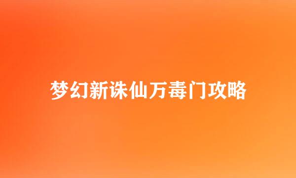 梦幻新诛仙万毒门攻略