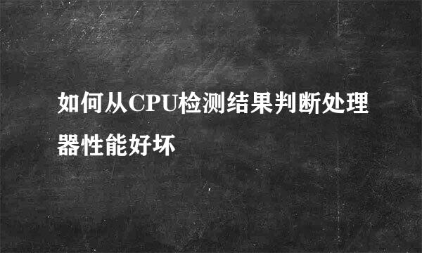 如何从CPU检测结果判断处理器性能好坏
