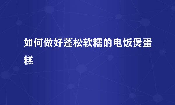 如何做好蓬松软糯的电饭煲蛋糕