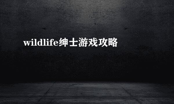 wildlife绅士游戏攻略