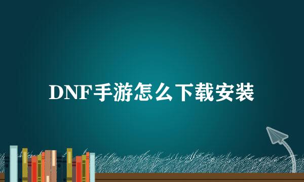 DNF手游怎么下载安装