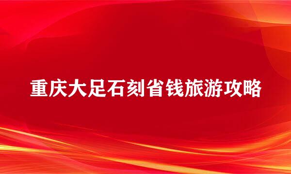 重庆大足石刻省钱旅游攻略