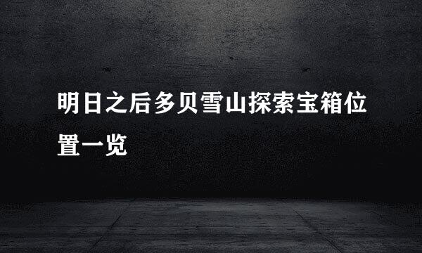 明日之后多贝雪山探索宝箱位置一览
