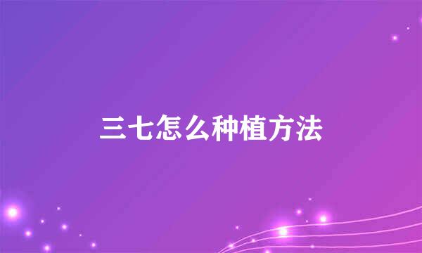 三七怎么种植方法