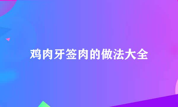 鸡肉牙签肉的做法大全