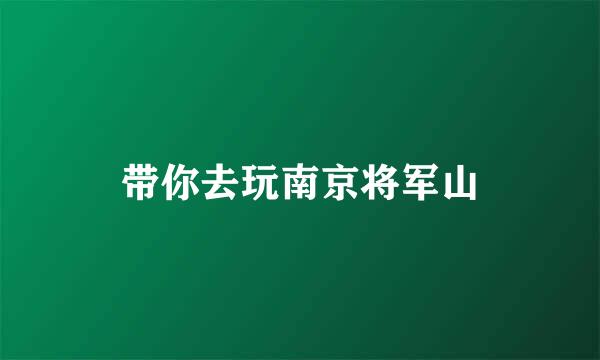 带你去玩南京将军山
