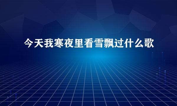今天我寒夜里看雪飘过什么歌