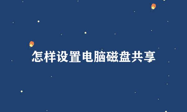 怎样设置电脑磁盘共享