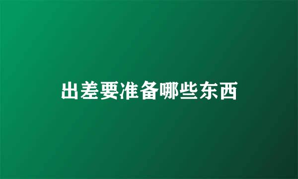 出差要准备哪些东西
