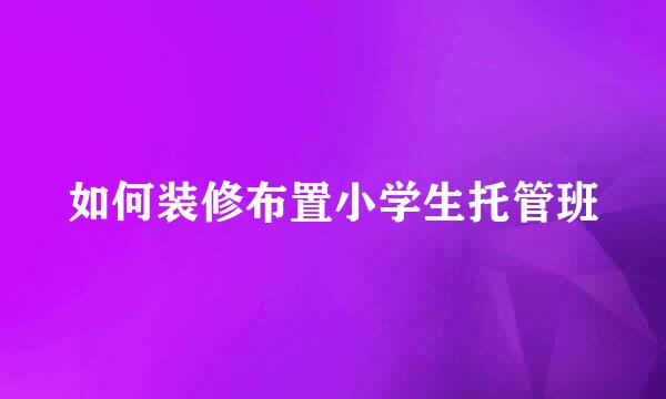如何装修布置小学生托管班