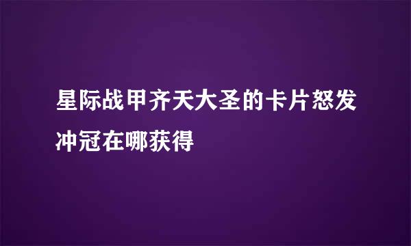 星际战甲齐天大圣的卡片怒发冲冠在哪获得