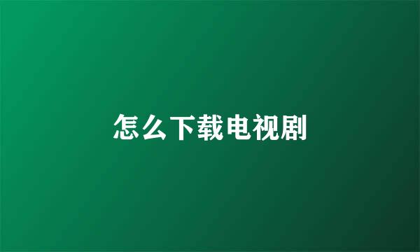 怎么下载电视剧