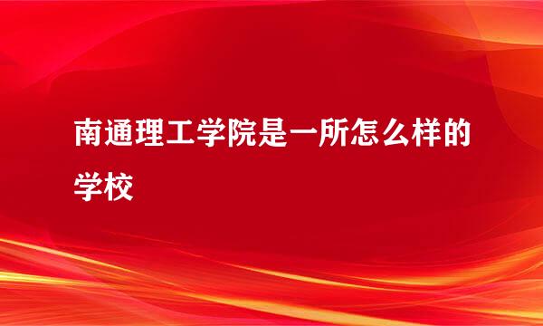 南通理工学院是一所怎么样的学校