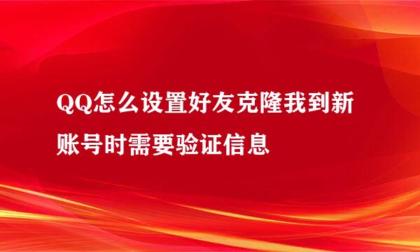 QQ怎么设置好友克隆我到新账号时需要验证信息