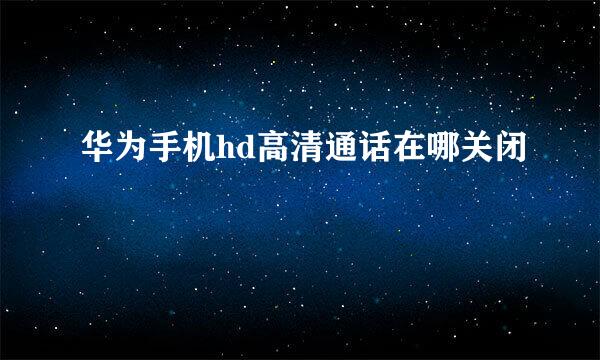 华为手机hd高清通话在哪关闭