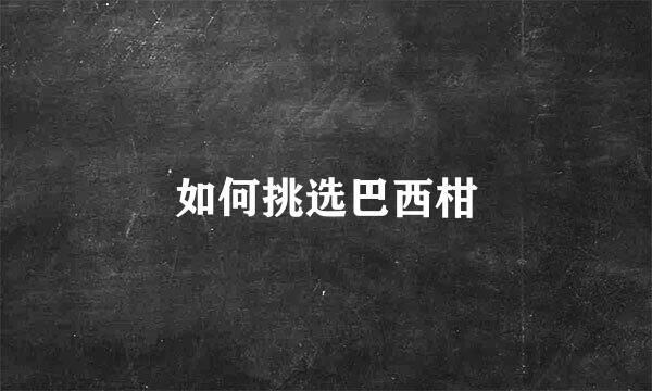 如何挑选巴西柑