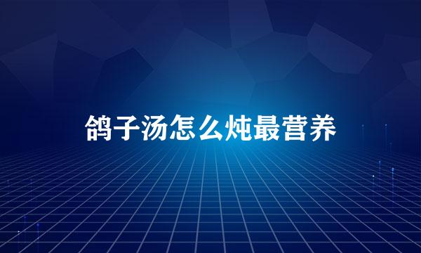 鸽子汤怎么炖最营养
