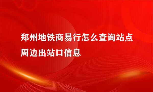 郑州地铁商易行怎么查询站点周边出站口信息