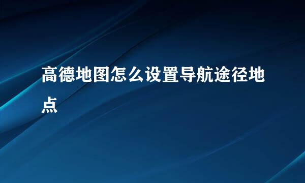 高德地图怎么设置导航途径地点