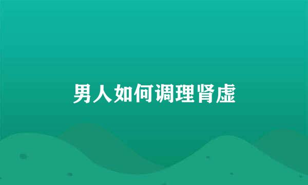 男人如何调理肾虚