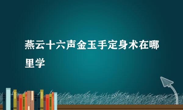 燕云十六声金玉手定身术在哪里学